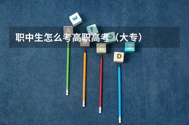 职中生怎么考高职高考（大专）