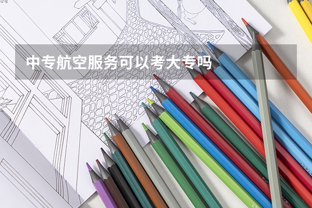中专航空服务可以考大专吗