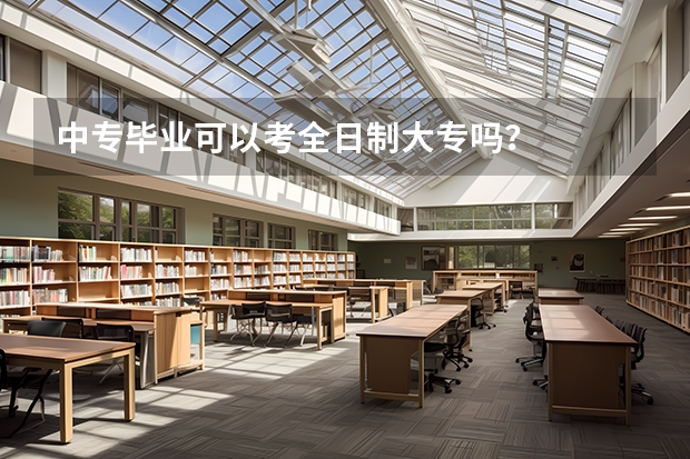 中专毕业可以考全日制大专吗?