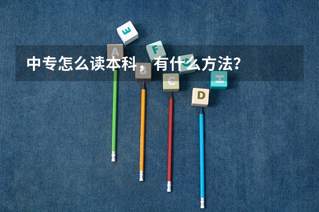 中专怎么读本科，有什么方法？