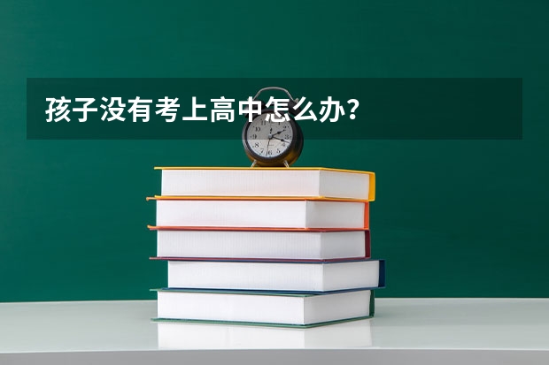 孩子没有考上高中怎么办?