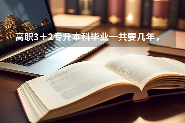 高职3＋2专升本科毕业一共要几年，是前面三年职高后面两年大专然后再上2年本科一共七年毕业吗？