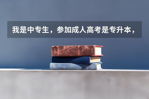 我是中专生，参加成人高考是专升本，还是高升本，要考什么课目(“专升本”是什么意思？
