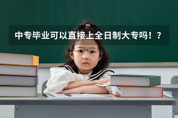 中专毕业可以直接上全日制大专吗！？