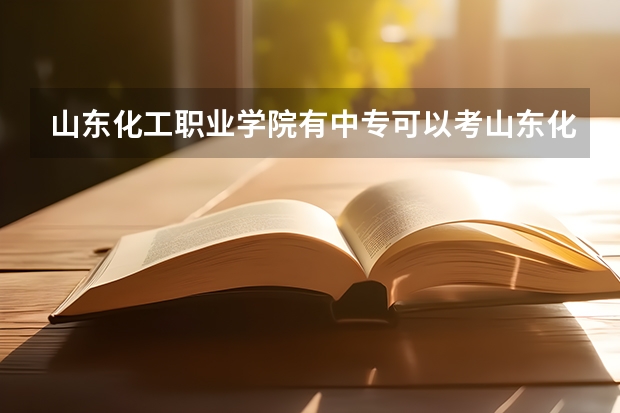 山东化工职业学院有中专可以考山东化工职业学院大专吗