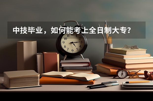 中技毕业,如何能考上全日制大专?