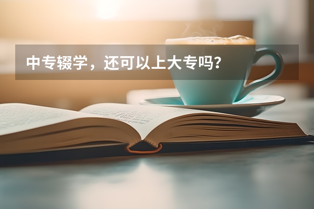 中专辍学,还可以上大专吗?