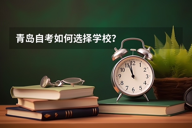 青岛自考如何选择学校?