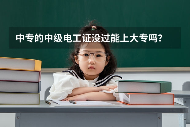 中专的中级电工证没过能上大专吗?
