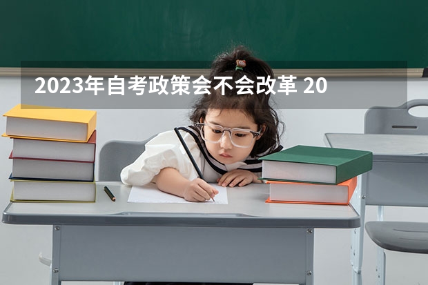 2023年自考政策会不会改革 2023自考大专新政策是真的吗?