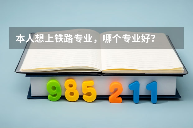本人想上铁路专业,哪个专业好?