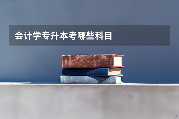 会计学专升本考哪些科目