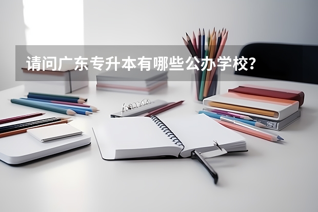 请问广东专升本有哪些公办学校?