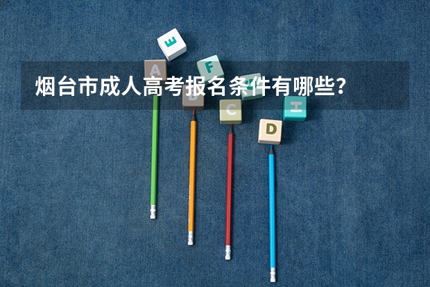 烟台市成人高考报名条件有哪些?