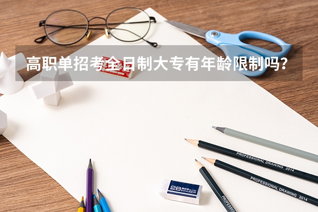 高职单招考全日制大专有年龄限制吗?可以弹性学习吗