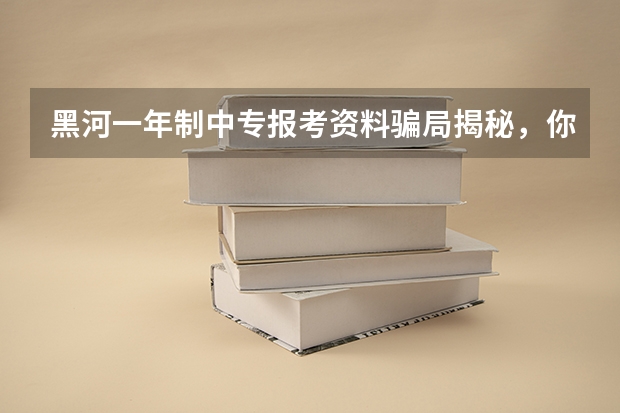 黑河一年制中专报考资料骗局揭秘，你中招了吗