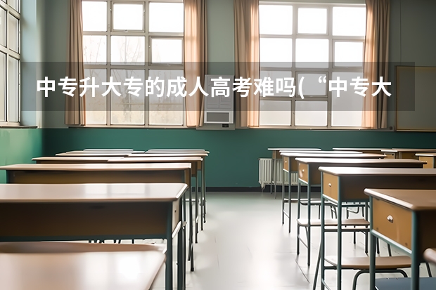 中专升大专的成人高考难吗(“中专大专连读教育”与“成考大专”哪个容易毕业？)？