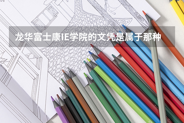 龙华富士康IE学院的文凭是属于那种类型？含金量如何？在外面认可的程度？
