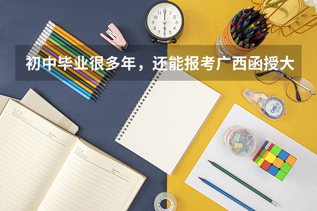 初中毕业很多年,还能报考广西函授大专吗?