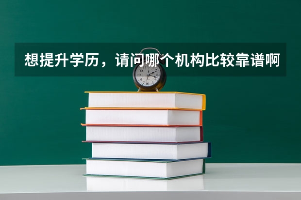 想提升学历,请问哪个机构比较靠谱啊?