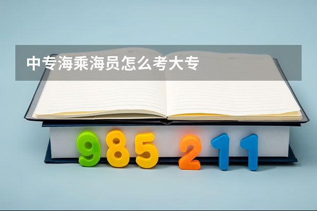 中专海乘海员怎么考大专