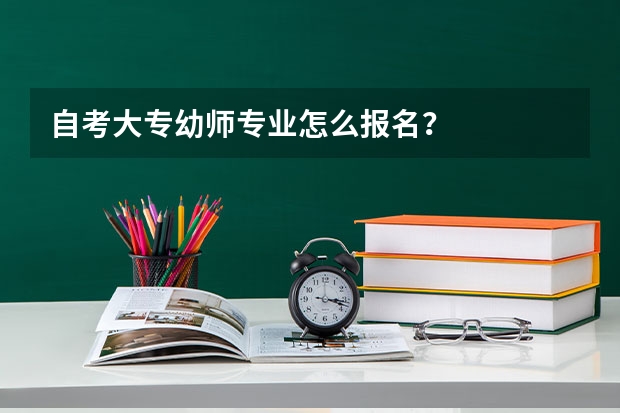 自考大专幼师专业怎么报名？