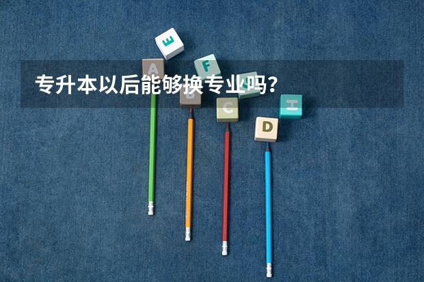 专升本以后能够换专业吗?