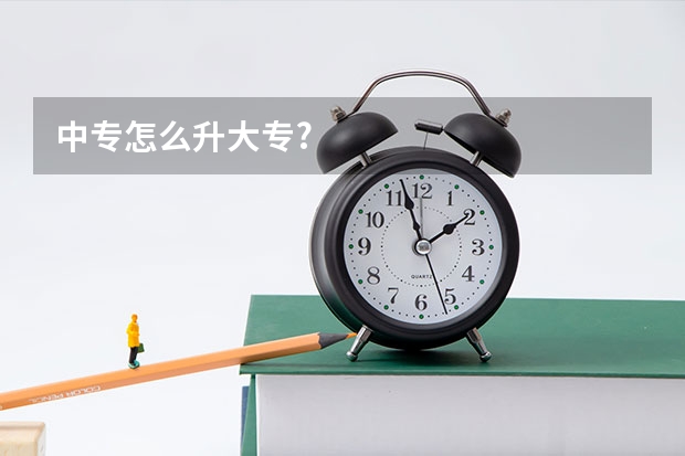 中专怎么升大专?