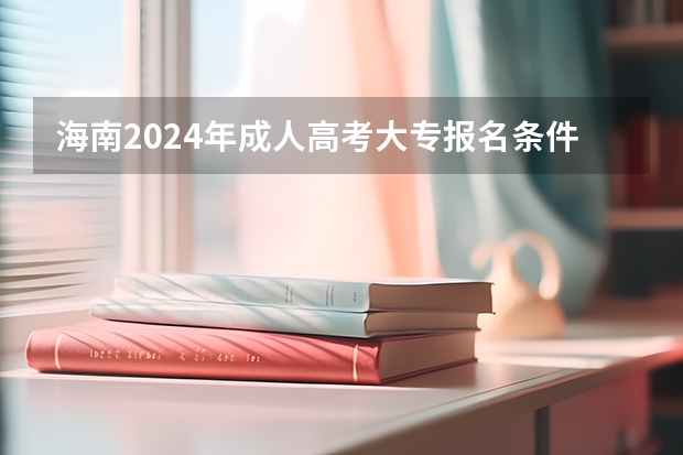 海南2024年成人高考大专报名条件 费用是多少钱一门?