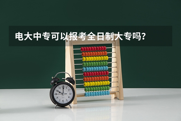 电大中专可以报考全日制大专吗?