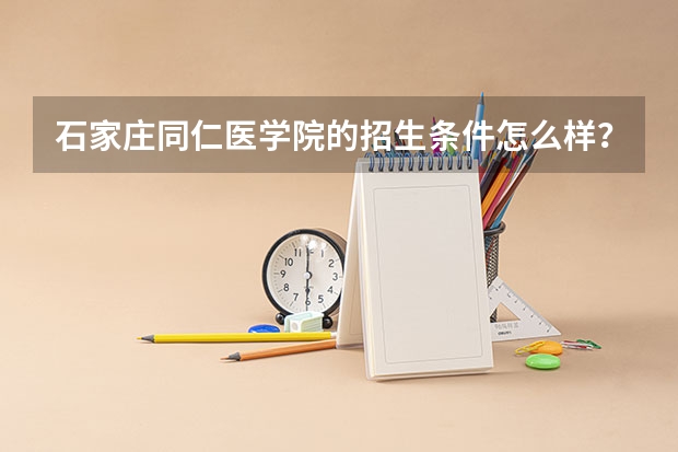 石家庄同仁医学院的招生条件怎么样？