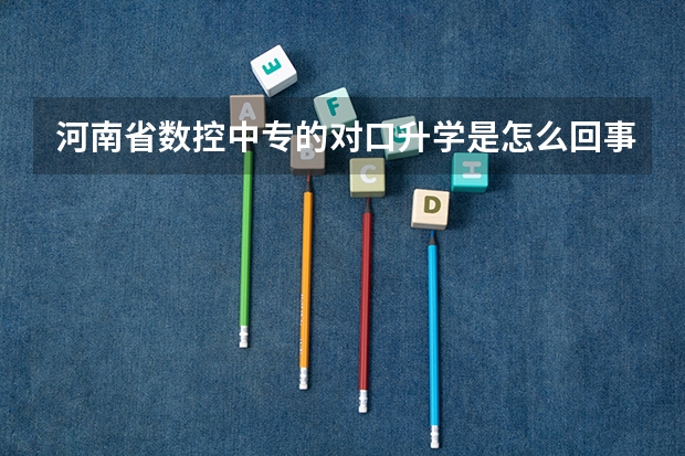 河南省数控中专的对口升学是怎么回事？
