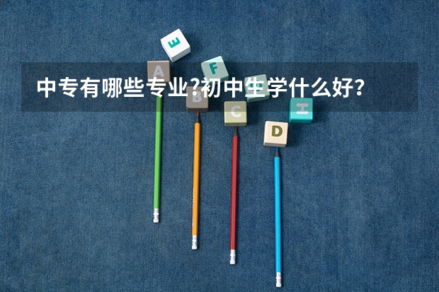 中专有哪些专业?初中生学什么好?