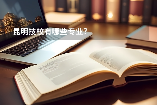 昆明技校有哪些专业?