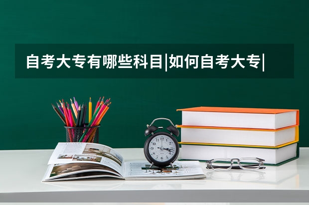 自考大专有哪些科目|如何自考大专|中专自考大专
