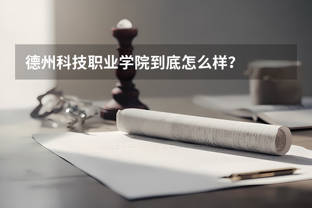 德州科技职业学院到底怎么样？