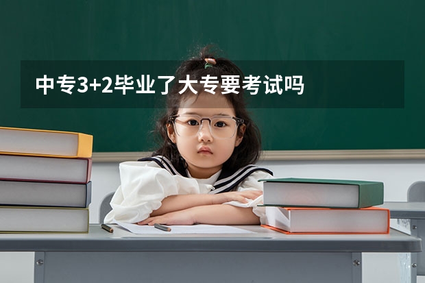 中专3+2毕业了大专要考试吗