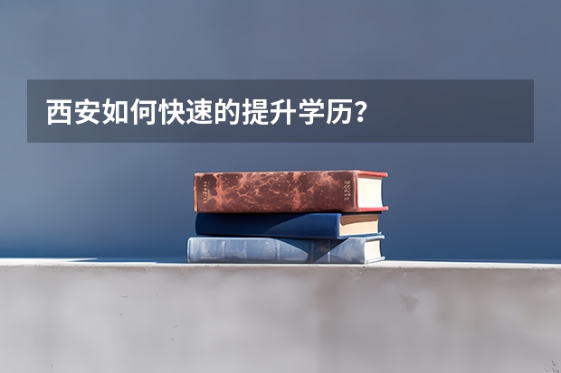 西安如何快速的提升学历？