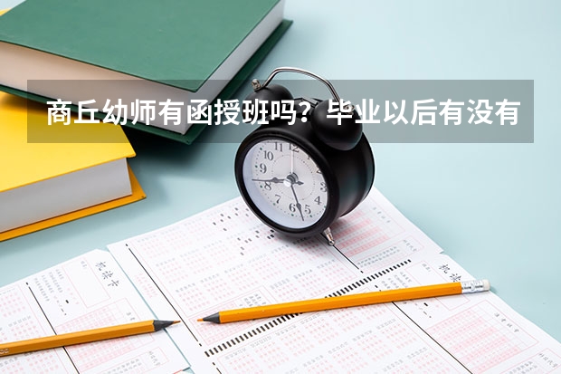 商丘幼师有函授班吗？毕业以后有没有教师资格证