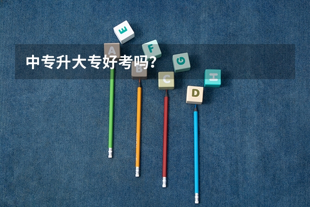 中专升大专好考吗？
