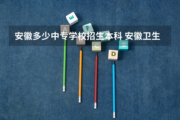 安徽多少中专学校招生本科 安徽卫生健康职业学院有哪些本科专业？