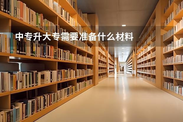 中专升大专需要准备什么材料