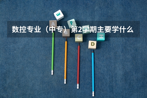 数控专业(中专)第2学期主要学什么科目和内容。