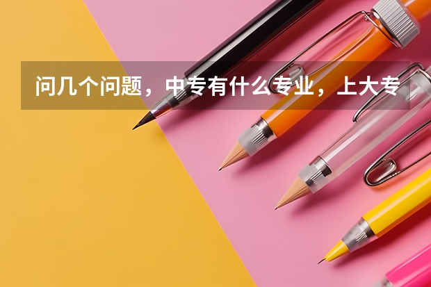 问几个问题,中专有什么专业,上大专怎么上