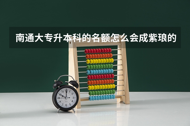 南通大专升本科的名额怎么会成紫琅的了