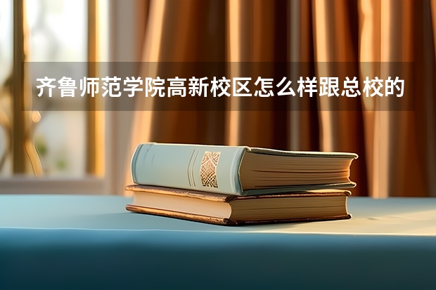 齐鲁师范学院高新校区怎么样跟总校的区别