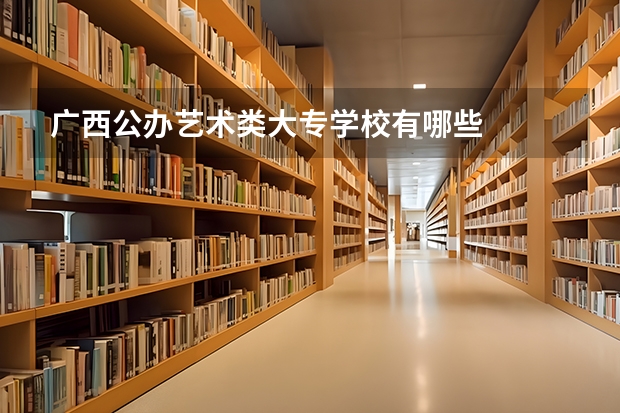广西公办艺术类大专学校有哪些