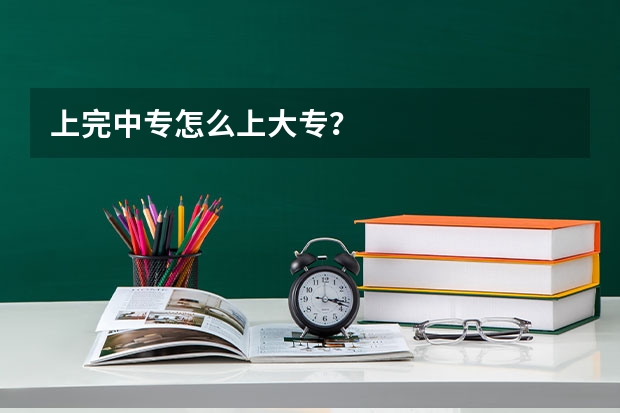 上完中专怎么上大专？