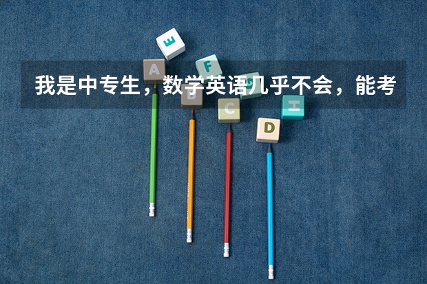 我是中专生，数学英语几乎不会，能考大学吗？