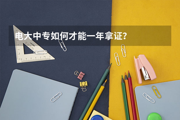 电大中专如何才能一年拿证?